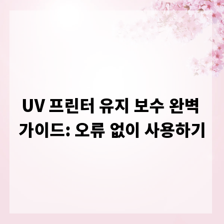 UV 프린터 유지 보수 완벽 가이드: 오류 없이 사용하기
