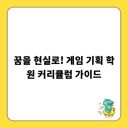 꿈을 현실로! 게임 기획 학원 커리큘럼 가이드
