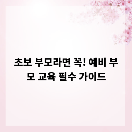 초보 부모라면 꼭! 예비 부모 교육 필수 가이드