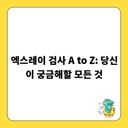 엑스레이 검사 A to Z: 당신이 궁금해할 모든 것
