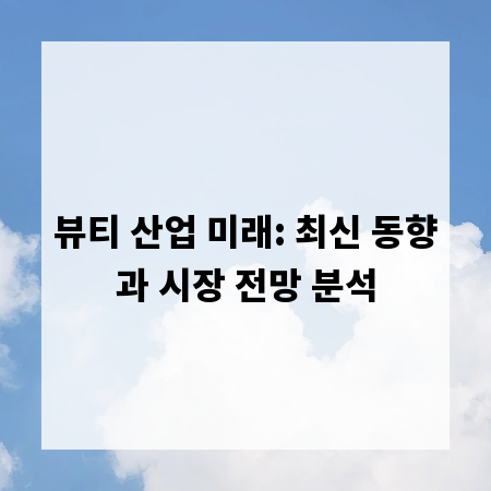뷰티 산업 미래: 최신 동향과 시장 전망 분석