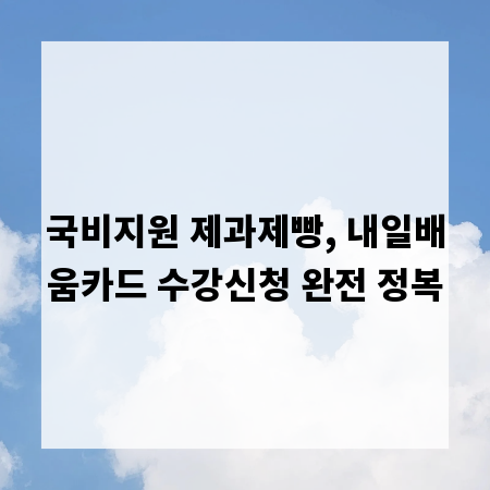 국비지원 제과제빵, 내일배움카드 수강신청 완전 정복