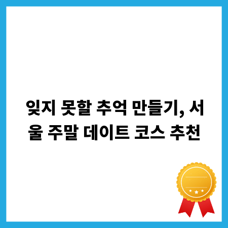 잊지 못할 추억 만들기, 서울 주말 데이트 코스 추천
