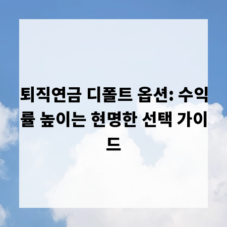 퇴직연금 디폴트 옵션: 수익률 높이는 현명한 선택 가이드