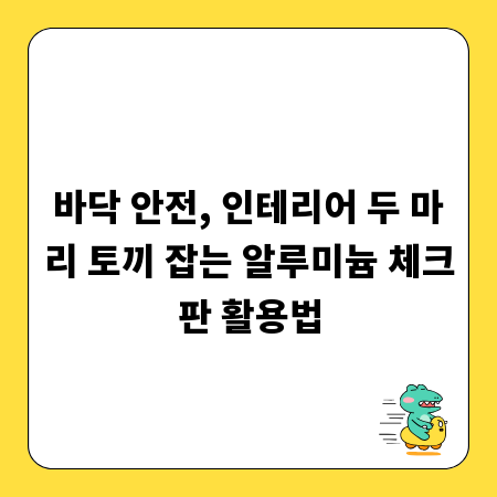 바닥 안전, 인테리어 두 마리 토끼 잡는 알루미늄 체크판 활용법