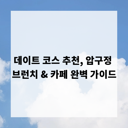 데이트 코스 추천, 압구정 브런치 & 카페 완벽 가이드