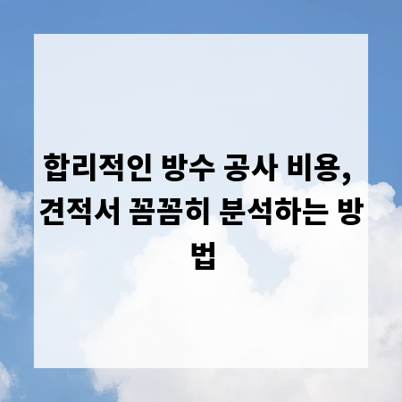 합리적인 방수 공사 비용, 견적서 꼼꼼히 분석하는 방법