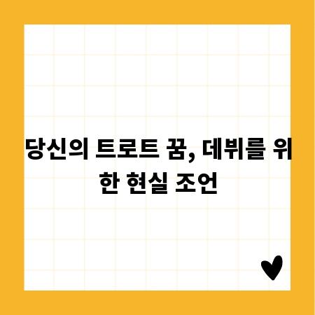 당신의 트로트 꿈, 데뷔를 위한 현실 조언
