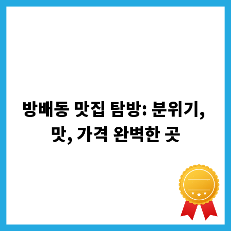 방배동 맛집 탐방: 분위기, 맛, 가격 완벽한 곳