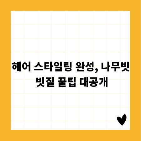 헤어 스타일링 완성, 나무빗 빗질 꿀팁 대공개