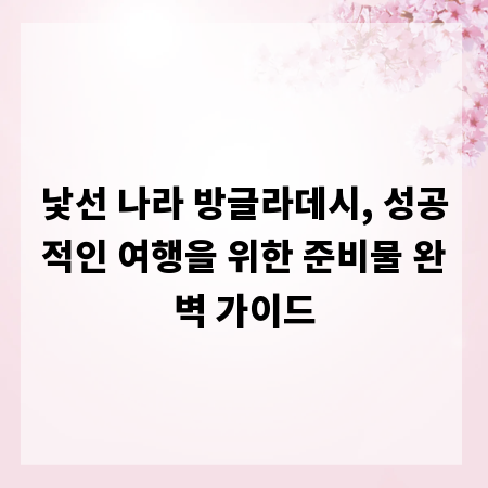 낯선 나라 방글라데시, 성공적인 여행을 위한 준비물 완벽 가이드