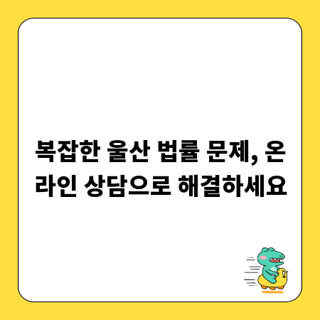 복잡한 울산 법률 문제, 온라인 상담으로 해결하세요