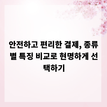 안전하고 편리한 결제, 종류별 특징 비교로 현명하게 선택하기