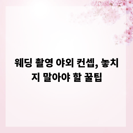 웨딩 촬영 야외 컨셉, 놓치지 말아야 할 꿀팁
