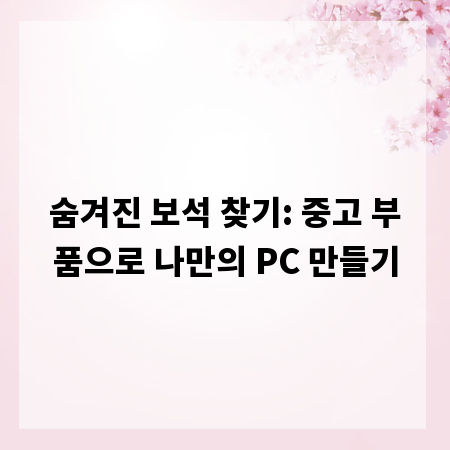 숨겨진 보석 찾기: 중고 부품으로 나만의 PC 만들기
