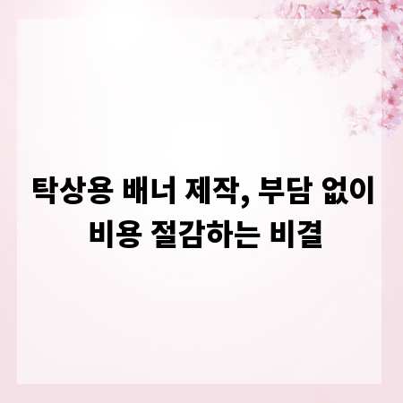 탁상용 배너 제작, 부담 없이 비용 절감하는 비결