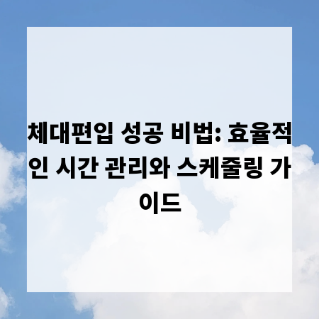 체대편입 성공 비법: 효율적인 시간 관리와 스케줄링 가이드