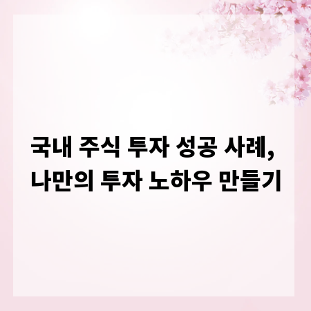 국내 주식 투자 성공 사례, 나만의 투자 노하우 만들기
