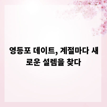영등포 데이트, 계절마다 새로운 설렘을 찾다