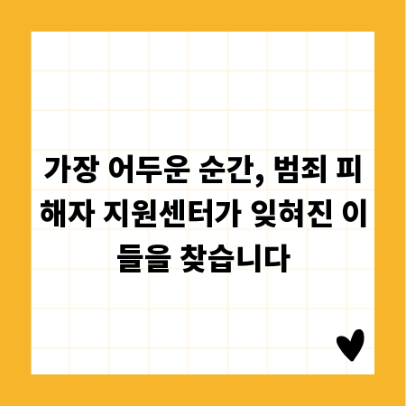 가장 어두운 순간, 범죄 피해자 지원센터가 잊혀진 이들을 찾습니다