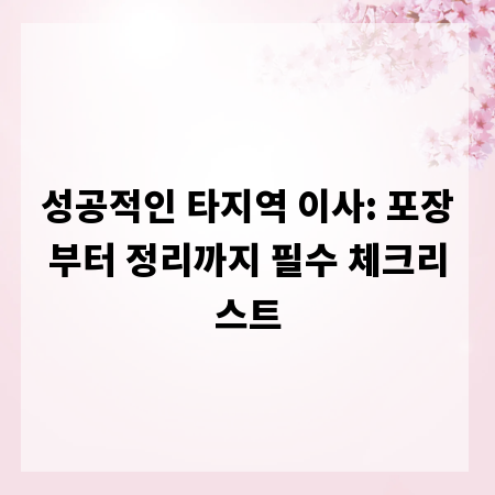 성공적인 타지역 이사: 포장부터 정리까지 필수 체크리스트