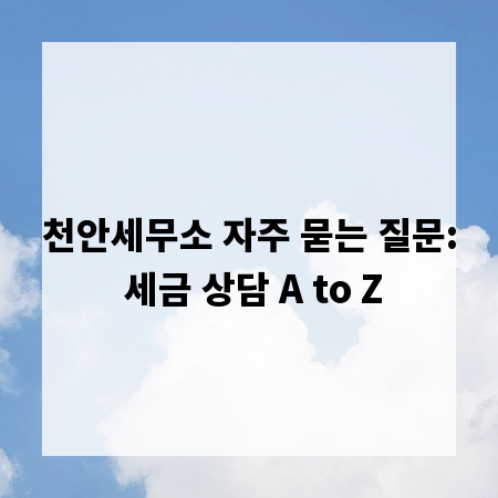 천안세무소 자주 묻는 질문: 세금 상담 A to Z