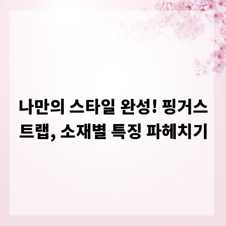 나만의 스타일 완성! 핑거스트랩, 소재별 특징 파헤치기