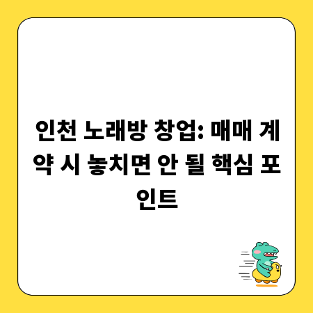 인천 노래방 창업: 매매 계약 시 놓치면 안 될 핵심 포인트