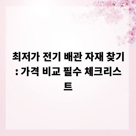 최저가 전기 배관 자재 찾기: 가격 비교 필수 체크리스트