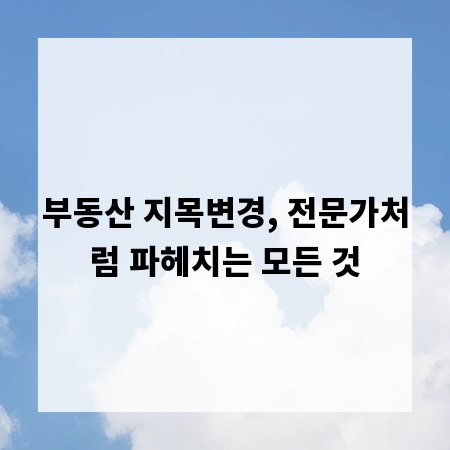 부동산 지목변경, 전문가처럼 파헤치는 모든 것