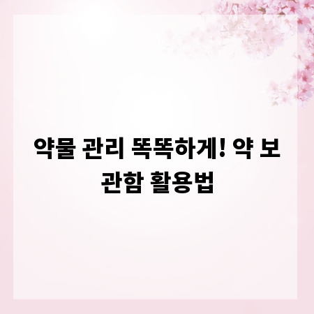 약물 관리 똑똑하게! 약 보관함 활용법