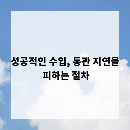 성공적인 수입, 통관 지연을 피하는 절차