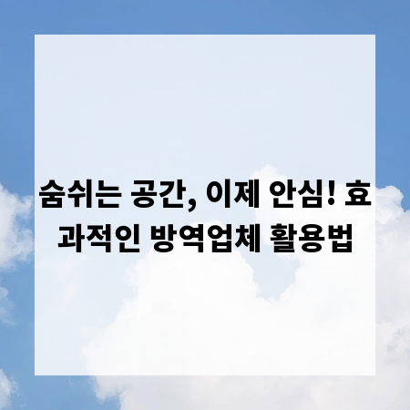 숨쉬는 공간, 이제 안심! 효과적인 방역업체 활용법