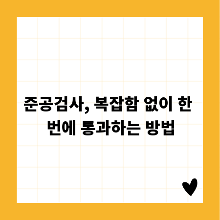 준공검사, 복잡함 없이 한 번에 통과하는 방법