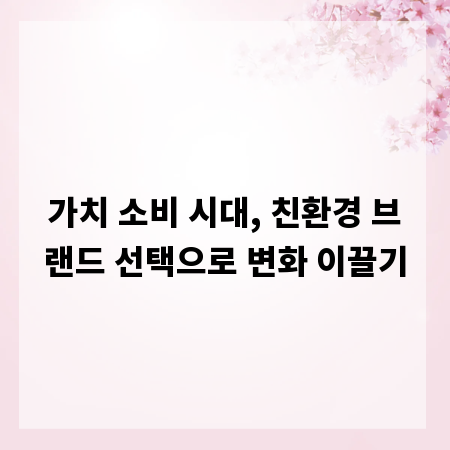 가치 소비 시대, 친환경 브랜드 선택으로 변화 이끌기