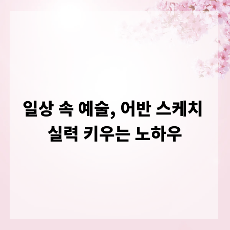 일상 속 예술, 어반 스케치 실력 키우는 노하우