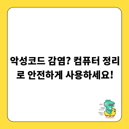 악성코드 감염? 컴퓨터 정리로 안전하게 사용하세요!
