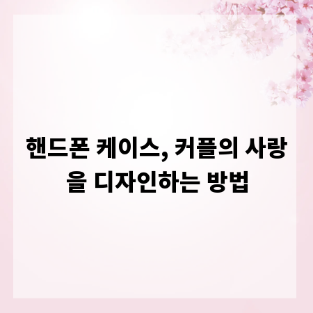 핸드폰 케이스, 커플의 사랑을 디자인하는 방법