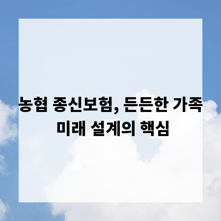 농협 종신보험, 든든한 가족 미래 설계의 핵심
