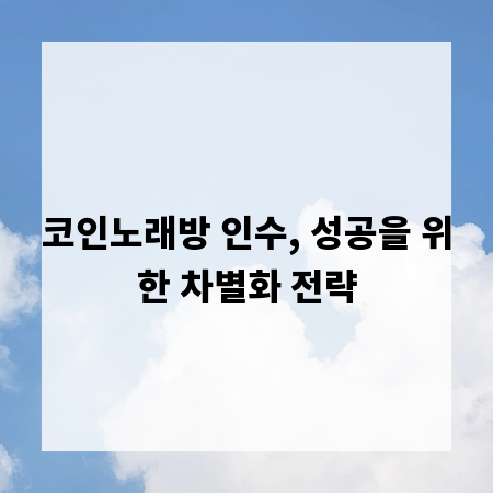 코인노래방 인수, 성공을 위한 차별화 전략