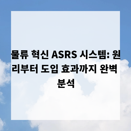 물류 혁신 ASRS 시스템: 원리부터 도입 효과까지 완벽 분석