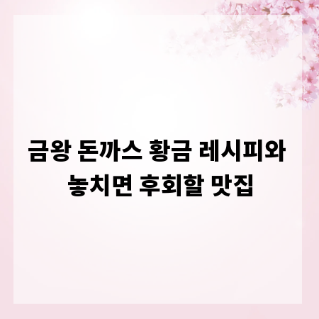 금왕 돈까스 황금 레시피와 놓치면 후회할 맛집