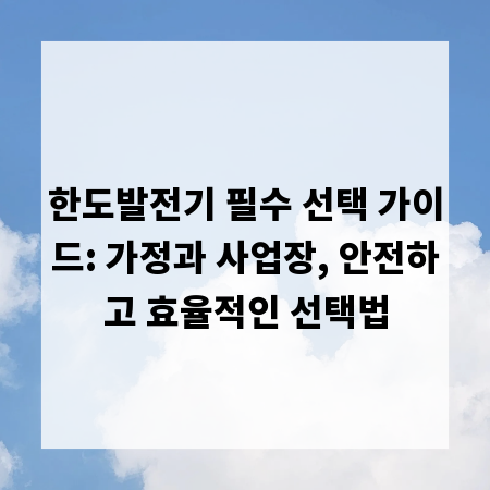 한도발전기 필수 선택 가이드: 가정과 사업장, 안전하고 효율적인 선택법