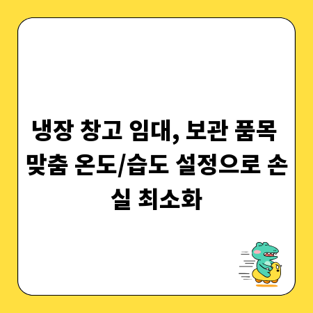 냉장 창고 임대, 보관 품목 맞춤 온도/습도 설정으로 손실 최소화