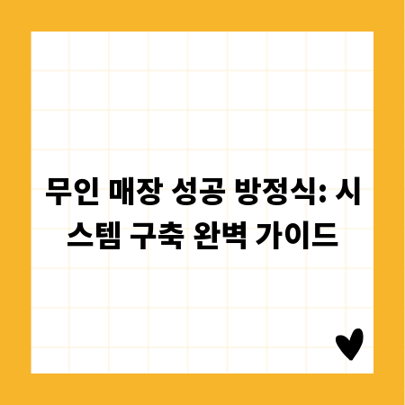 무인 매장 성공 방정식: 시스템 구축 완벽 가이드