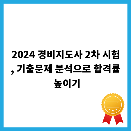 2024 경비지도사 2차 시험, 기출문제 분석으로 합격률 높이기