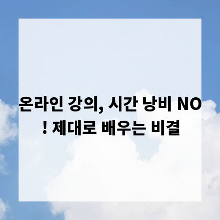 온라인 강의, 시간 낭비 NO! 제대로 배우는 비결
