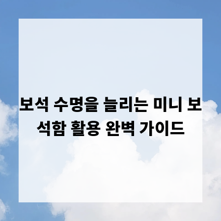 보석 수명을 늘리는 미니 보석함 활용 완벽 가이드