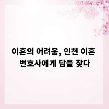 이혼의 어려움, 인천 이혼 변호사에게 답을 찾다