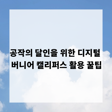 공작의 달인을 위한 디지털 버니어 캘리퍼스 활용 꿀팁